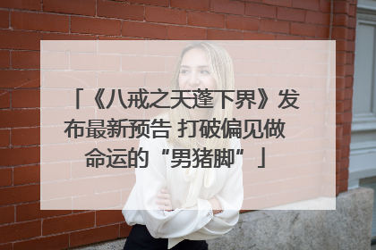 《八戒之天蓬下界》发布最新预告 打破偏见做命运的“男猪脚”
