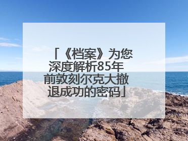 《档案》为您深度解析85年前敦刻尔克大撤退成功的密码
