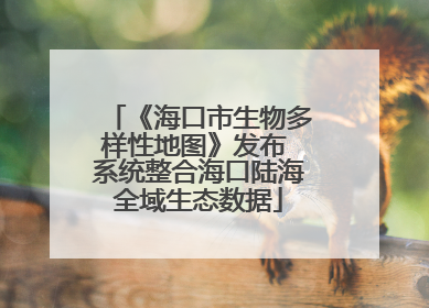 《海口市生物多样性地图》发布 系统整合海口陆海全域生态数据