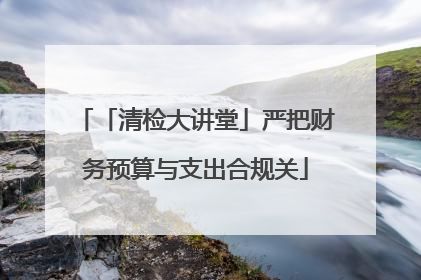 「清检大讲堂」严把财务预算与支出合规关