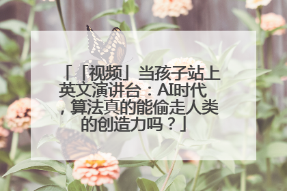 「视频」当孩子站上英文演讲台：AI时代，算法真的能偷走人类的创造力吗？