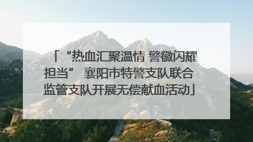 “热血汇聚温情 警徽闪耀担当” 襄阳市特警支队联合监管支队开展无偿献血活动