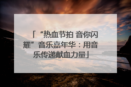 “热血节拍 音你闪耀”音乐嘉年华：用音乐传递献血力量