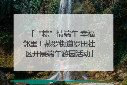 “粽”情端午 幸福邻里！燕罗街道罗田社区开展端午游园活动