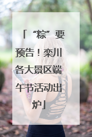 “粽”要预告！栾川各大景区端午节活动出炉