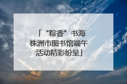 “粽香”书海 株洲市图书馆端午活动精彩纷呈