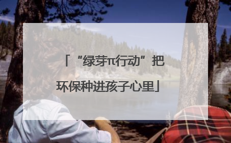 “绿芽π行动”把环保种进孩子心里