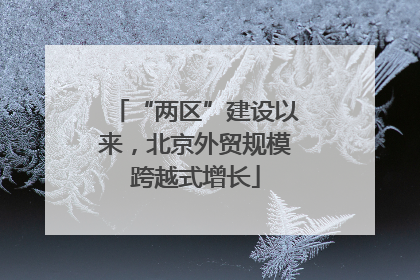 “两区”建设以来，北京外贸规模跨越式增长
