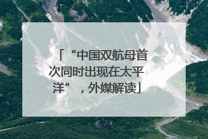 “中国双航母首次同时出现在太平洋”，外媒解读