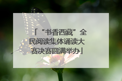 “书香西藏”全民阅读集体诵读大赛决赛圆满举办