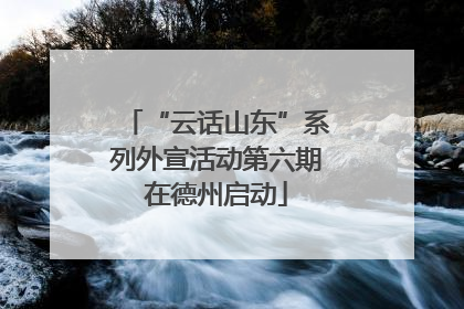 “云话山东”系列外宣活动第六期在德州启动