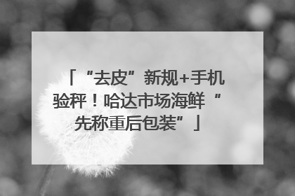 “去皮”新规+手机验秤！哈达市场海鲜“先称重后包装”
