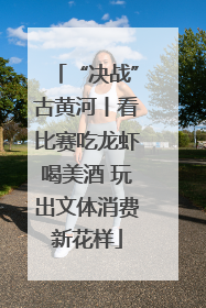 “决战”古黄河丨看比赛吃龙虾喝美酒 玩出文体消费新花样