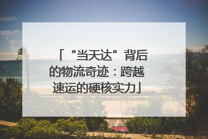 “当天达”背后的物流奇迹：跨越速运的硬核实力