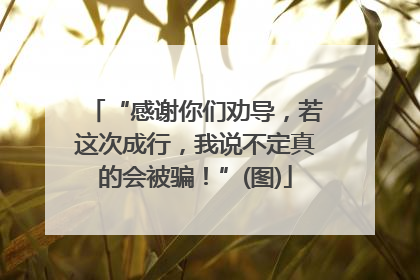 “感谢你们劝导，若这次成行，我说不定真的会被骗！”(图)