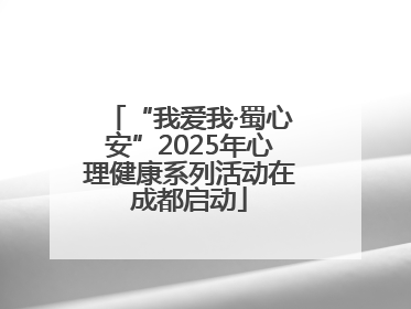 “我爱我·蜀心安”2025年心理健康系列活动在成都启动