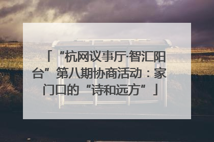 “杭网议事厅·智汇阳台”第八期协商活动：家门口的“诗和远方”