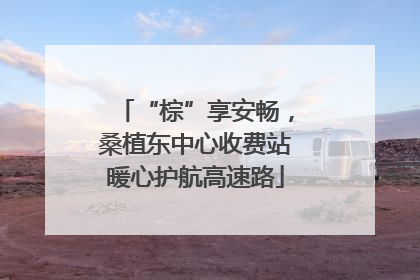 “棕”享安畅，桑植东中心收费站暖心护航高速路