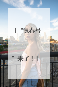 “氢春号”来了！