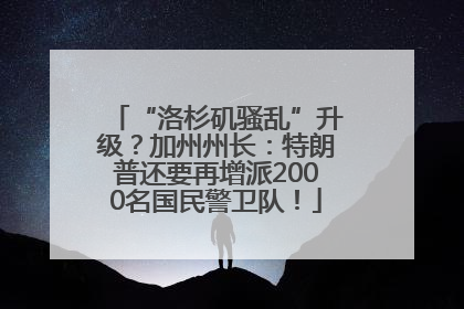 “洛杉矶骚乱”升级？加州州长：特朗普还要再增派2000名国民警卫队！