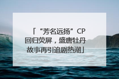“芳名远扬”CP回归荧屏，盛唐牡丹故事再引追剧热潮