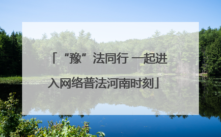 “豫”法同行 一起进入网络普法河南时刻