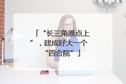 “长三角原点上”，建成好大一个“四合院”
