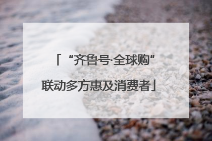 “齐鲁号·全球购”联动多方惠及消费者