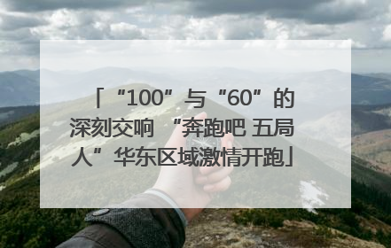 “100”与“60”的深刻交响 “奔跑吧 五局人”华东区域激情开跑