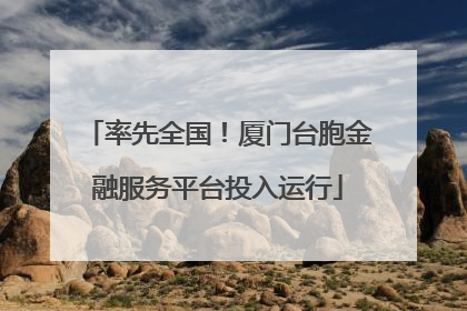 率先全国！厦门台胞金融服务平台投入运行