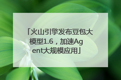 火山引擎发布豆包大模型1.6，加速Agent大规模应用