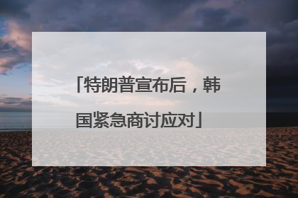 特朗普宣布后，韩国紧急商讨应对