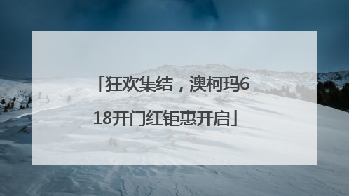 狂欢集结，澳柯玛618开门红钜惠开启