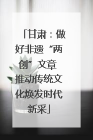 甘肃：做好非遗“两创”文章 推动传统文化焕发时代新采