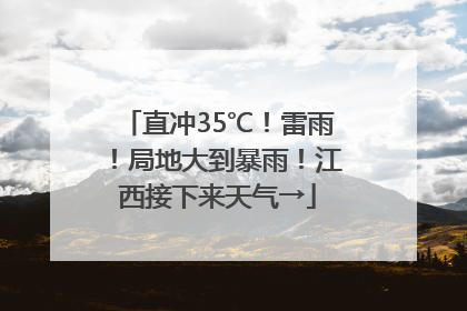 直冲35℃！雷雨！局地大到暴雨！江西接下来天气→