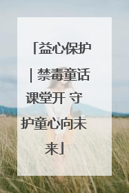 益心保护｜禁毒童话课堂开 守护童心向未来