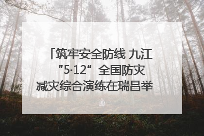 筑牢安全防线 九江“5·12”全国防灾减灾综合演练在瑞昌举行（组图｜视频）