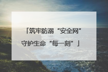 筑牢防溺“安全网”守护生命“每一刻”
