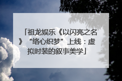 祖龙娱乐《以闪亮之名》“络心织梦”上线：虚拟时装的叙事美学