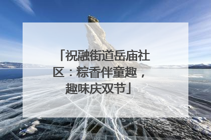 祝融街道岳庙社区：粽香伴童趣，趣味庆双节