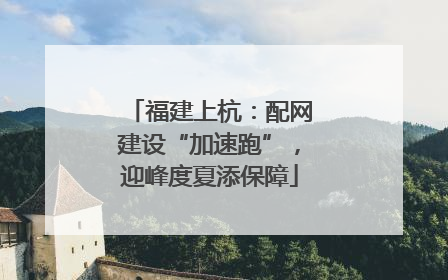 福建上杭：配网建设“加速跑”，迎峰度夏添保障