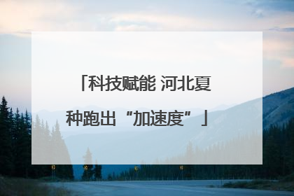 科技赋能 河北夏种跑出“加速度”