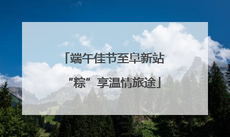 端午佳节至阜新站“粽”享温情旅途