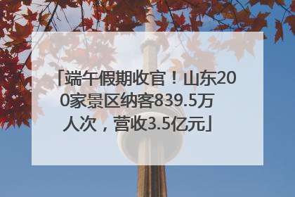 端午假期收官！山东200家景区纳客839.5万人次，营收3.5亿元