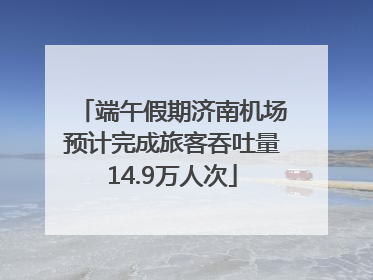 端午假期济南机场预计完成旅客吞吐量14.9万人次