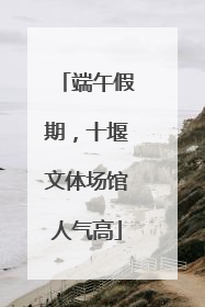 端午假期，十堰文体场馆人气高