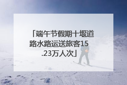 端午节假期十堰道路水路运送旅客15.23万人次