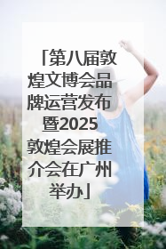 第八届敦煌文博会品牌运营发布暨2025敦煌会展推介会在广州举办