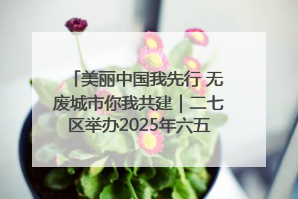 美丽中国我先行 无废城市你我共建｜二七区举办2025年六五环境日主题宣传活动
