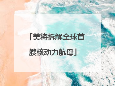 美将拆解全球首艘核动力航母
